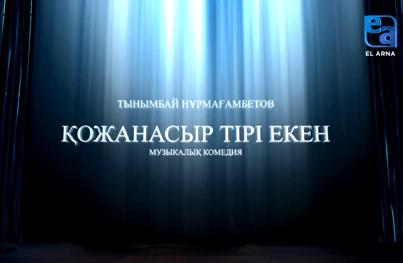 «Қожанасыр тірі екен» музыкалық комедиясы (Тынымбай Нұрмағамбетов, Оразхан Кенебаев)