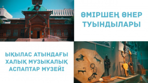Ықылас атындағы халық музыкалық аспаптар музейі. «Өміршең өнер туындылары»