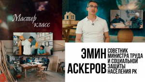 Советник министра труда и социальной защиты населения РК Эмин Аскеров. «Мастер-класс»