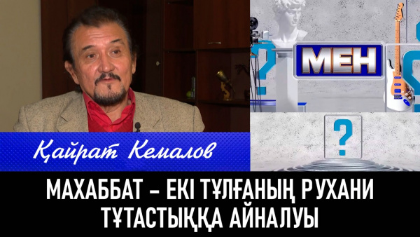 Қайрат Кемалов: Махаббат – екі тұлғаның рухани тұтастыққа айналуы. «Мен»