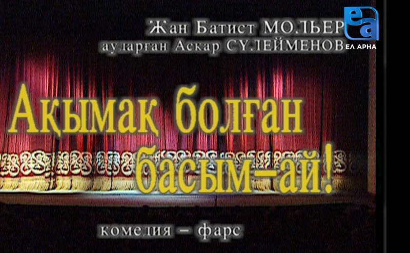 «Ақымақ болған басым-ай!» комедиясы /Жан Батист Мольер/