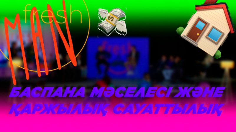 Баспана мәселесі және қаржылық сауаттылық. «Freshman»