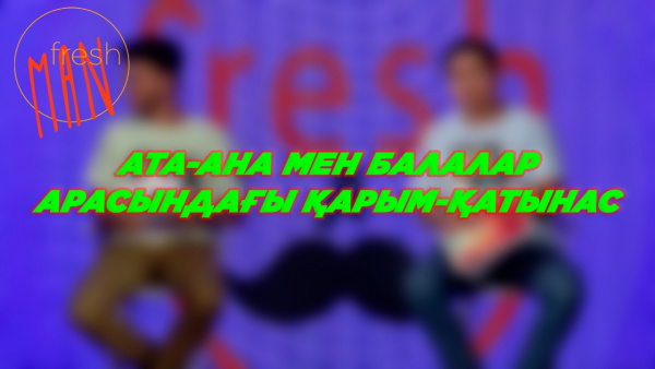 Ата-ана мен балалар арасындағы қарым-қатынас. Түсініспеушілік пен мәселелер. «Freshman»