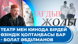 Театр мен кинода бірдей өзіндік қолтаңбасы бар - Болат Әбділманов. «Тағдыр жолы»