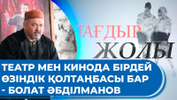Театр мен кинода бірдей өзіндік қолтаңбасы бар - Болат Әбділманов. «Тағдыр жолы»