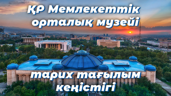 ҚР Мемлекеттік орталық музейі – тарих тағылым кеңістігі (2-бөлім). «Хронограф-2021»